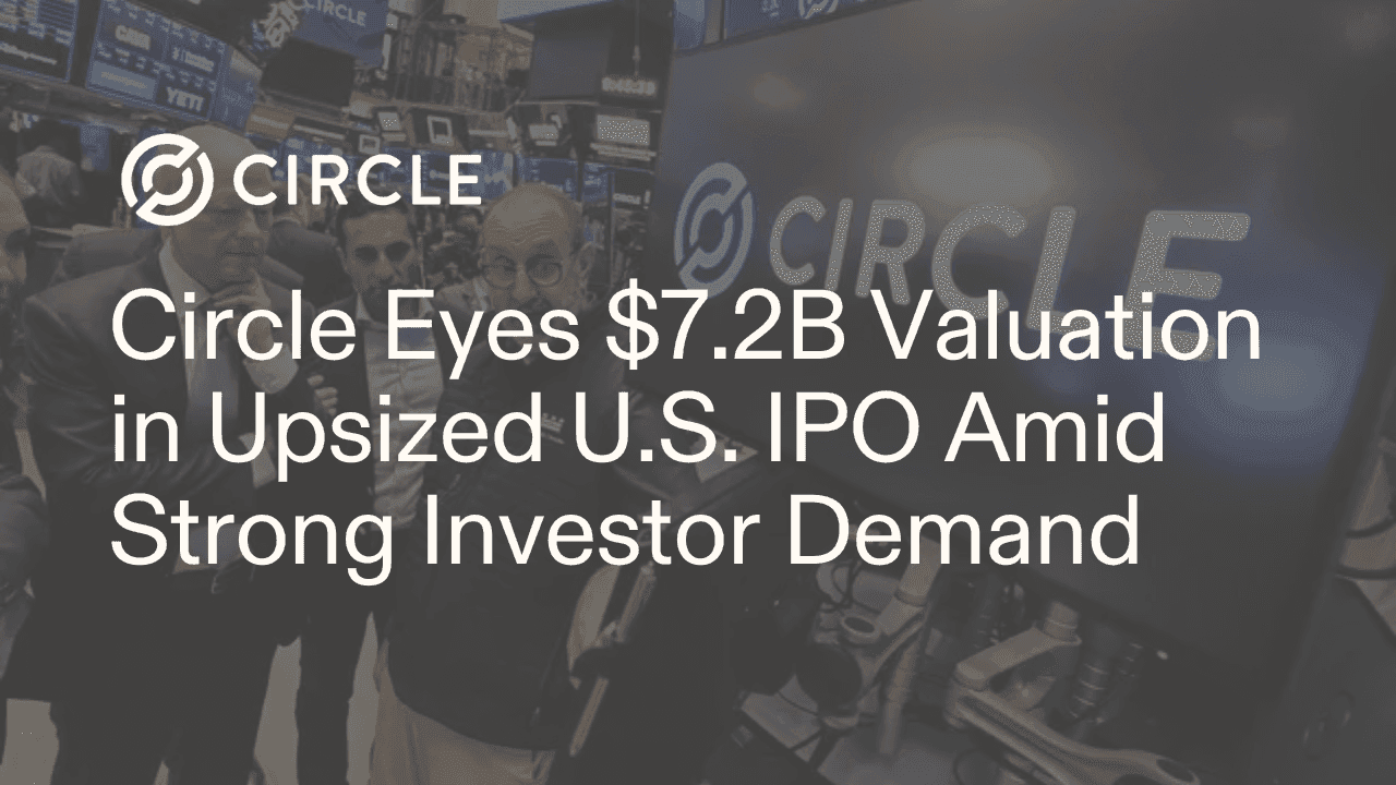 Circle Eyes $7.2B Valuation in Upsized U.S. IPO Amid Strong Investor Demand