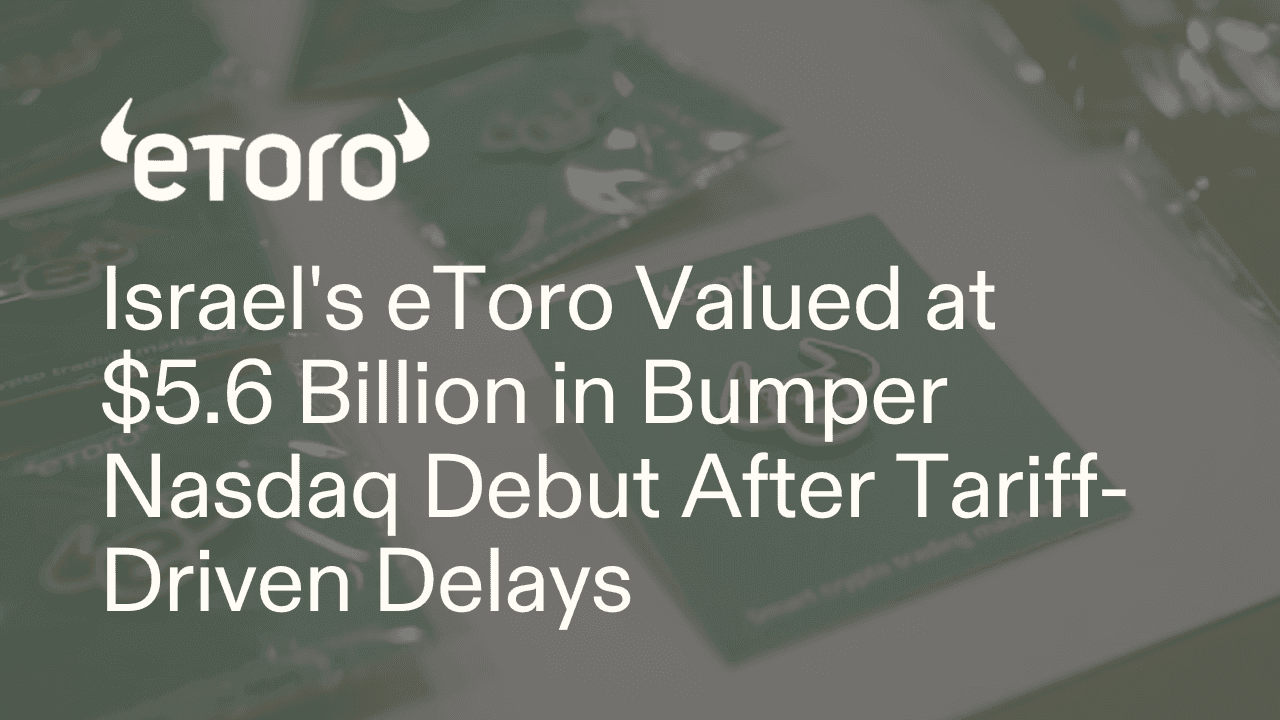 Israel's eToro Valued at $5.6 Billion in Bumper Nasdaq Debut after Tariff-driven Delays